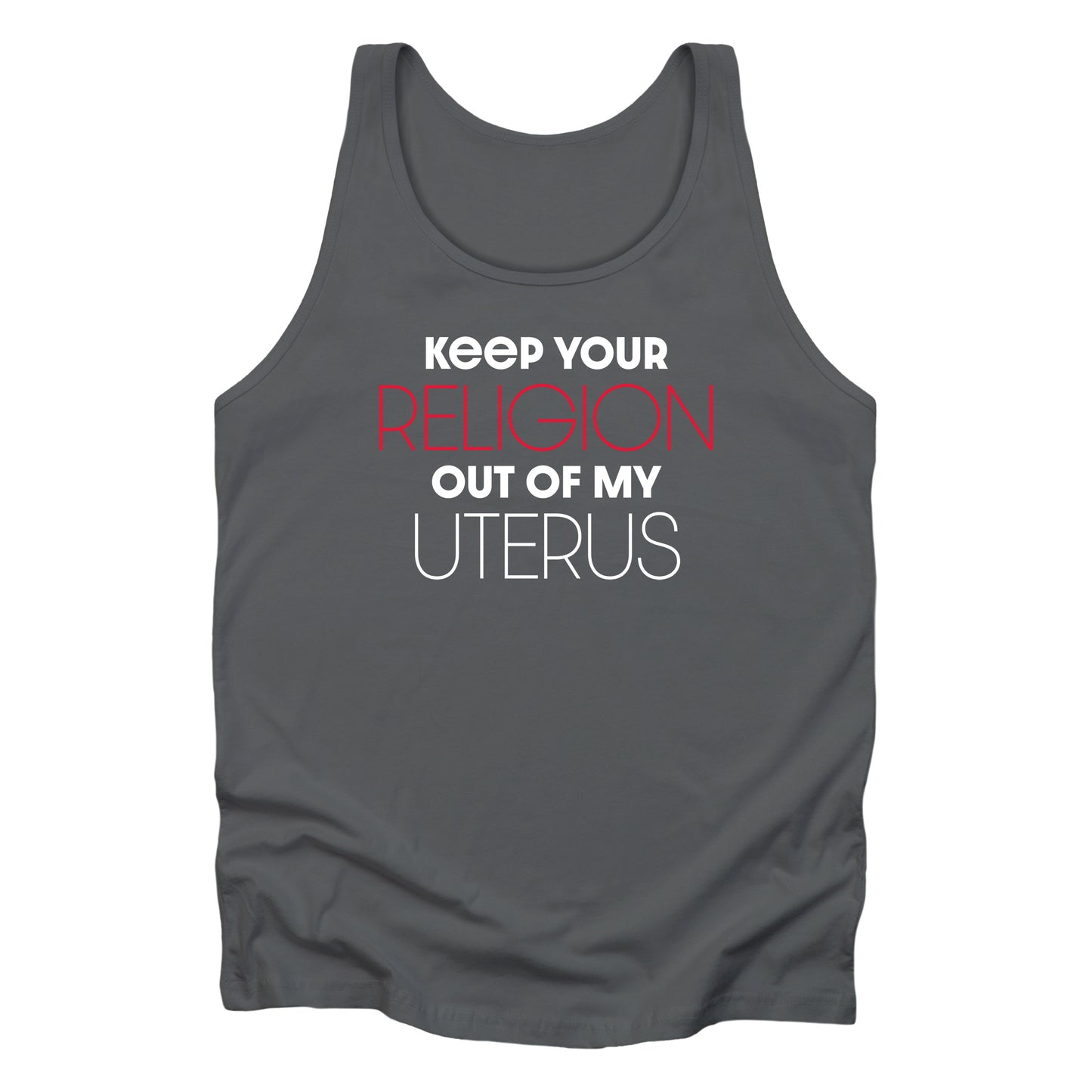 Asphalt color unisex tank top that says “Keep your religion of my uterus” in all caps. “Religion” and “Uterus” are large and thin while the rest of the words are smaller and bold. “Religion” is in red.