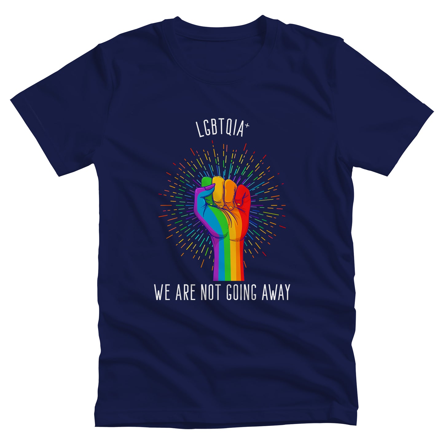 Navy Blue color unisex t-shirt that says, “LGBTQIA+ We Are Not Going Away” with a graphic of a rainbow fist with a rainbow-gradient color starburst behind it. Slightly arched over the starburst are the words “LGBTQIA+” and the rest of the text is below the graphic in one horizontal line.