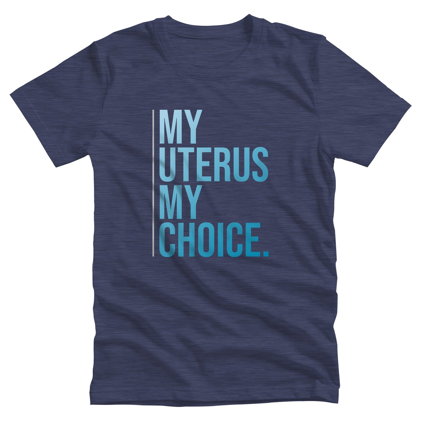 Heather Navy color unisex t-shirt that says, “My Uterus My Choice.” The text is in a blue gradient, and each word is on its own line. There is a light, thin vertical line along the left side of the text.