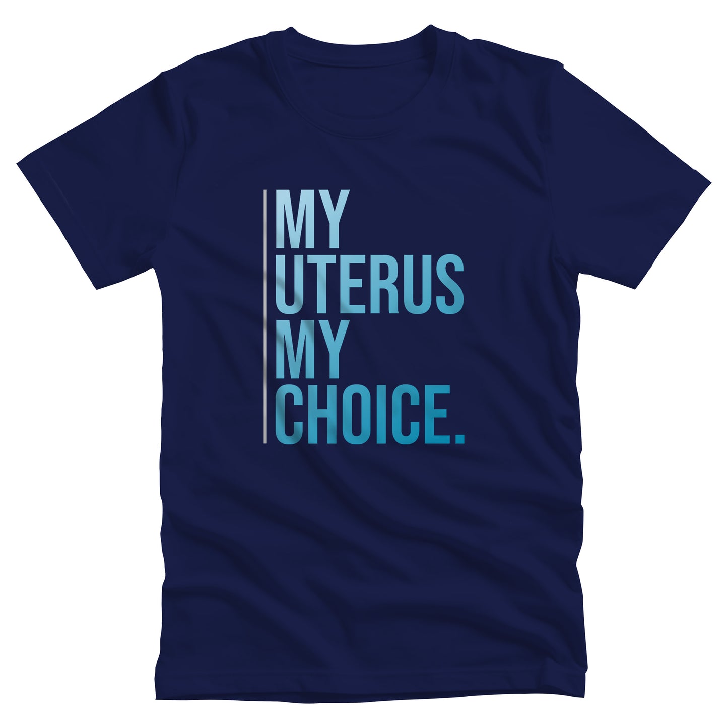 Navy Blue unisex t-shirt that says, “My Uterus My Choice.” The text is in a blue gradient, and each word is on its own line. There is a light, thin vertical line along the left side of the text.