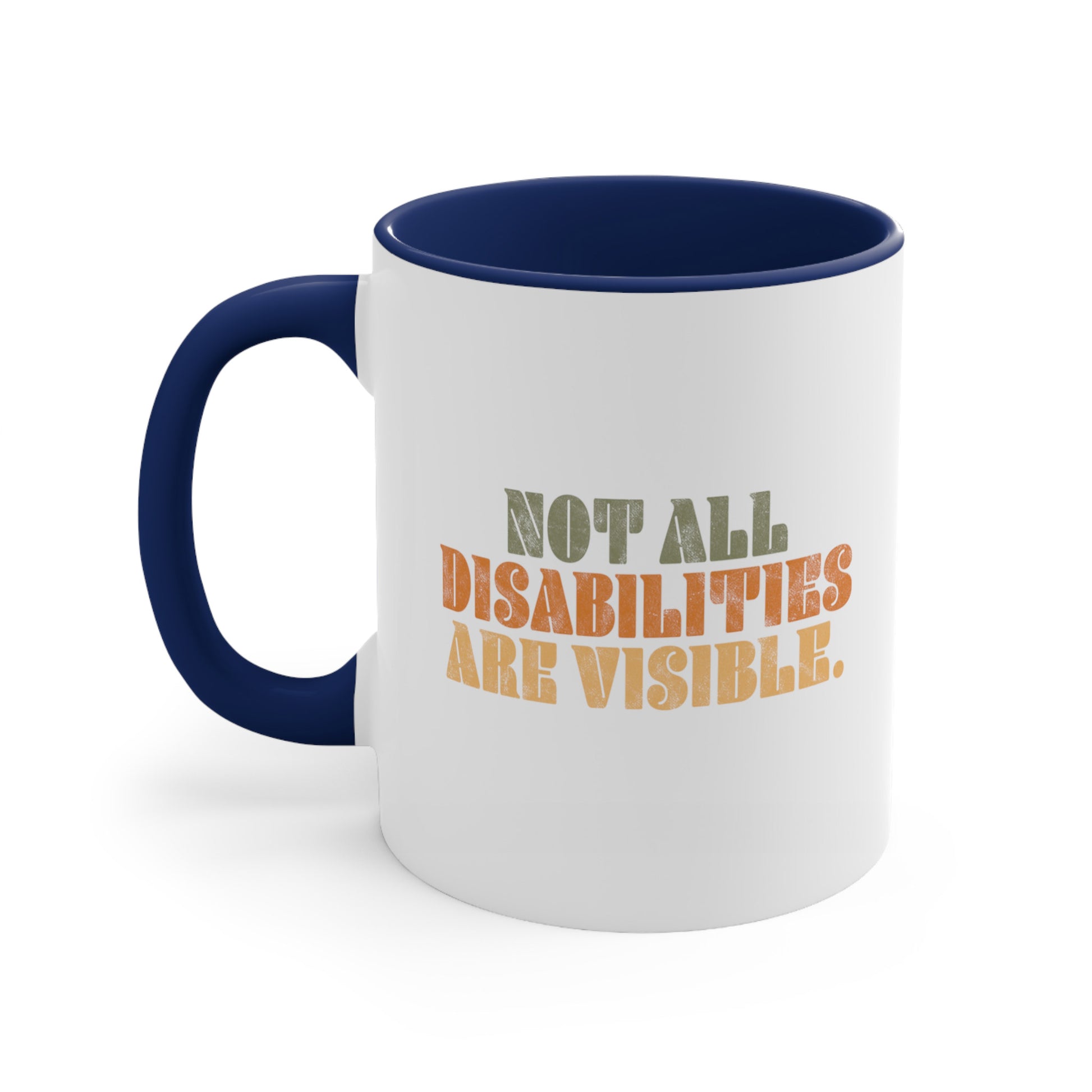 11oz ceramic mug with a navy blue interior and handle that says, “Not all disabilities are visible” in a thick, retro font in all caps. Each line is a different color. “Not all” is light green, “disabilities” is orange, and “are visible” is yellow. The graphic has a retro look and is slightly distressed.