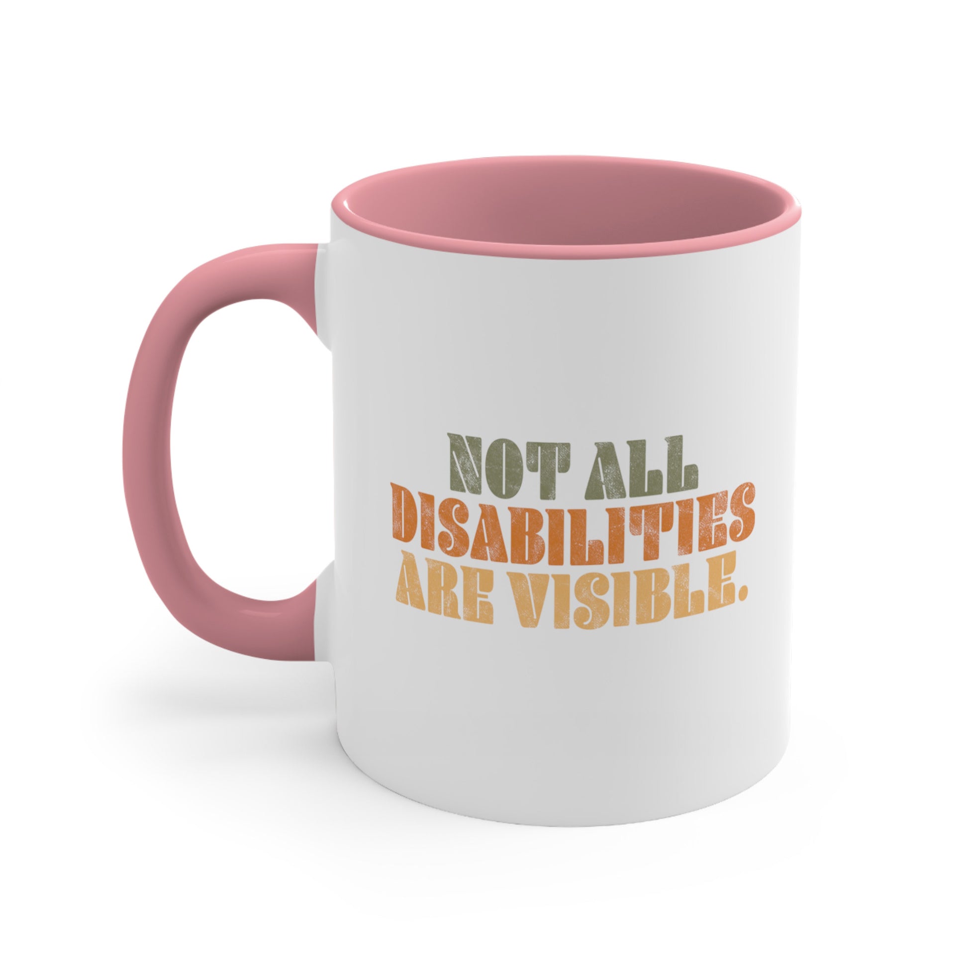 11oz ceramic mug with a pink interior and handle that says, “Not all disabilities are visible” in a thick, retro font in all caps. Each line is a different color. “Not all” is light green, “disabilities” is orange, and “are visible” is yellow. The graphic has a retro look and is slightly distressed.