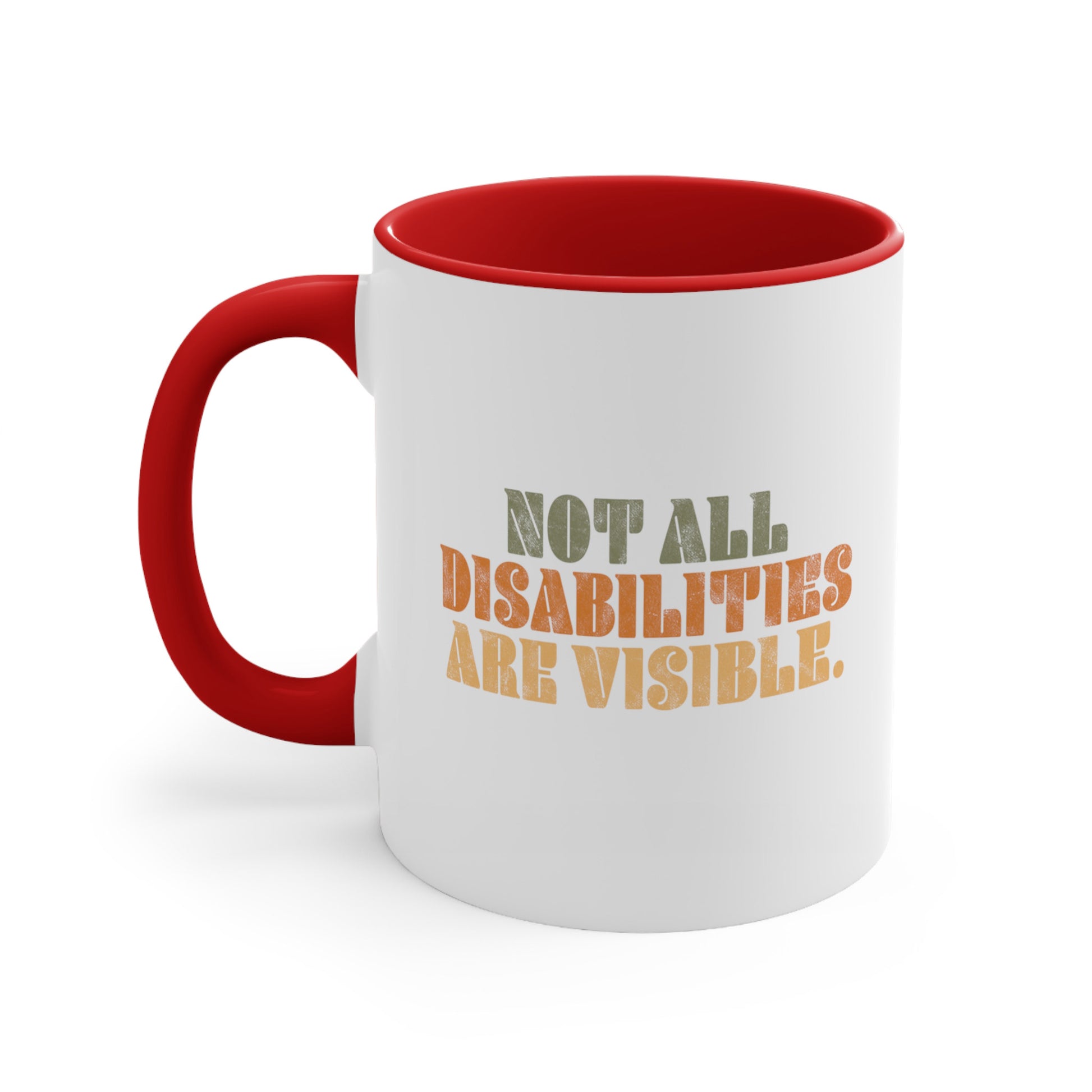 11oz ceramic mug with a red interior and handle that says, “Not all disabilities are visible” in a thick, retro font in all caps. Each line is a different color. “Not all” is light green, “disabilities” is orange, and “are visible” is yellow. The graphic has a retro look and is slightly distressed.