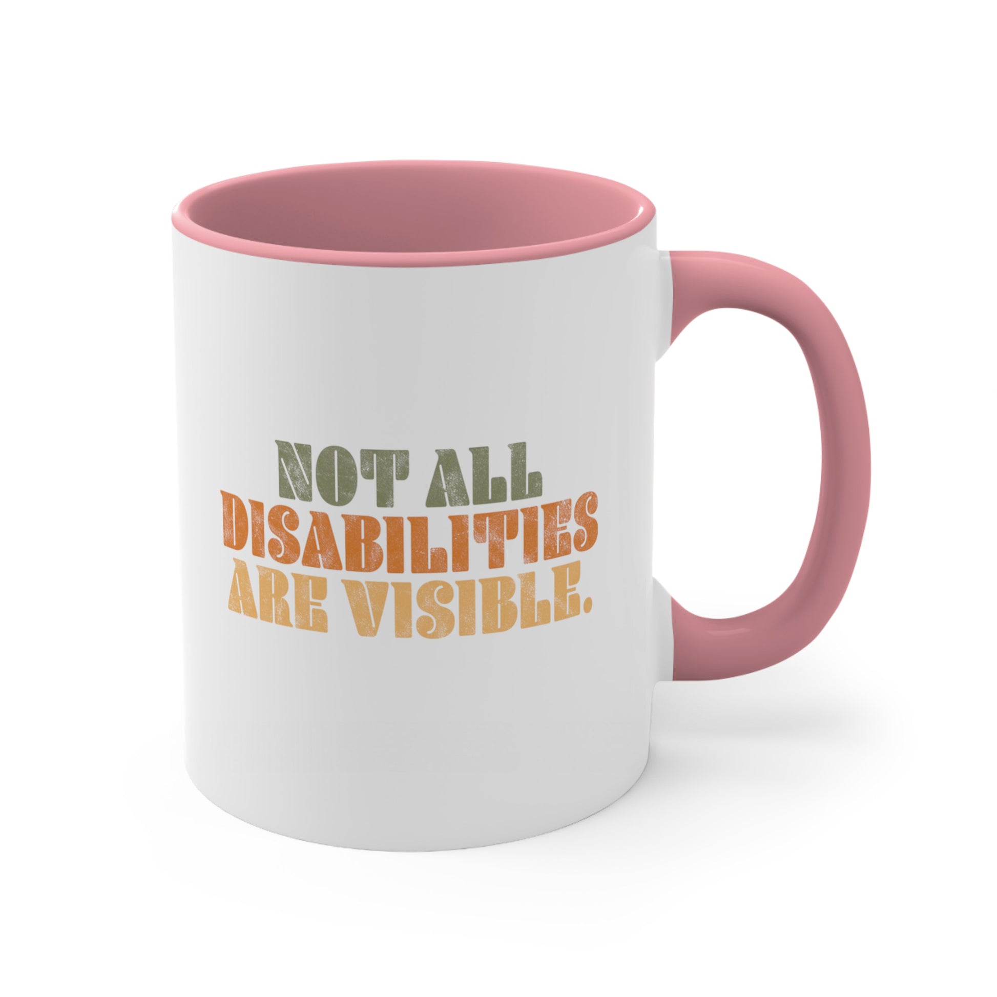 11oz ceramic mug with a pink interior and handle that says, “Not all disabilities are visible” in a thick, retro font in all caps. Each line is a different color. “Not all” is light green, “disabilities” is orange, and “are visible” is yellow. The graphic has a retro look and is slightly distressed.