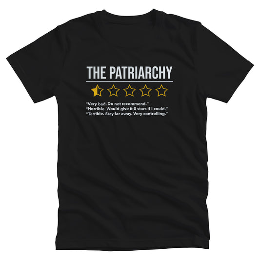 Black unisex t-shirt that says “The Patriarchy” with 5 yellow stars underneath it. One of the stars is filled halfway, and the other stars are just outlines. Beneath that reads “Very bad. Do not recommend.” “Horrible. Would give it 0 stars if I could.” “Terrible. Stay far away. Very controlling.”