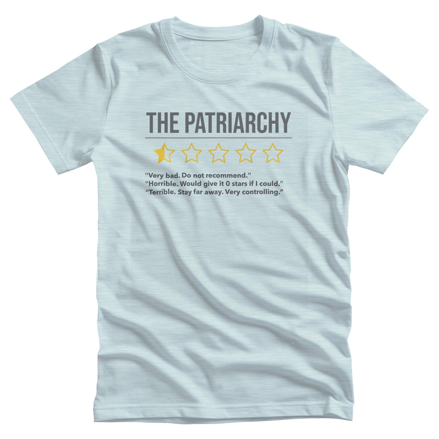 Heather Ice Blue color unisex t-shirt that says “The Patriarchy” with 5 yellow stars underneath it. One of the stars is filled halfway, and the other stars are just outlines. Beneath that reads “Very bad. Do not recommend.” “Horrible. Would give it 0 stars if I could.” “Terrible. Stay far away. Very controlling.”