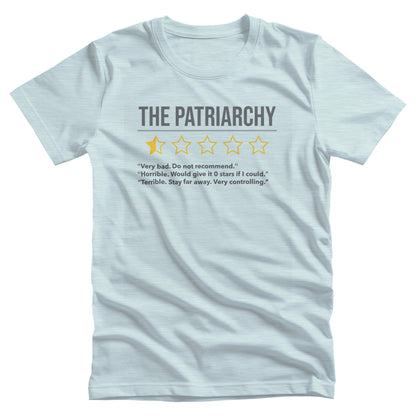 Heather Ice Blue color unisex t-shirt that says “The Patriarchy” with 5 yellow stars underneath it. One of the stars is filled halfway, and the other stars are just outlines. Beneath that reads “Very bad. Do not recommend.” “Horrible. Would give it 0 stars if I could.” “Terrible. Stay far away. Very controlling.”