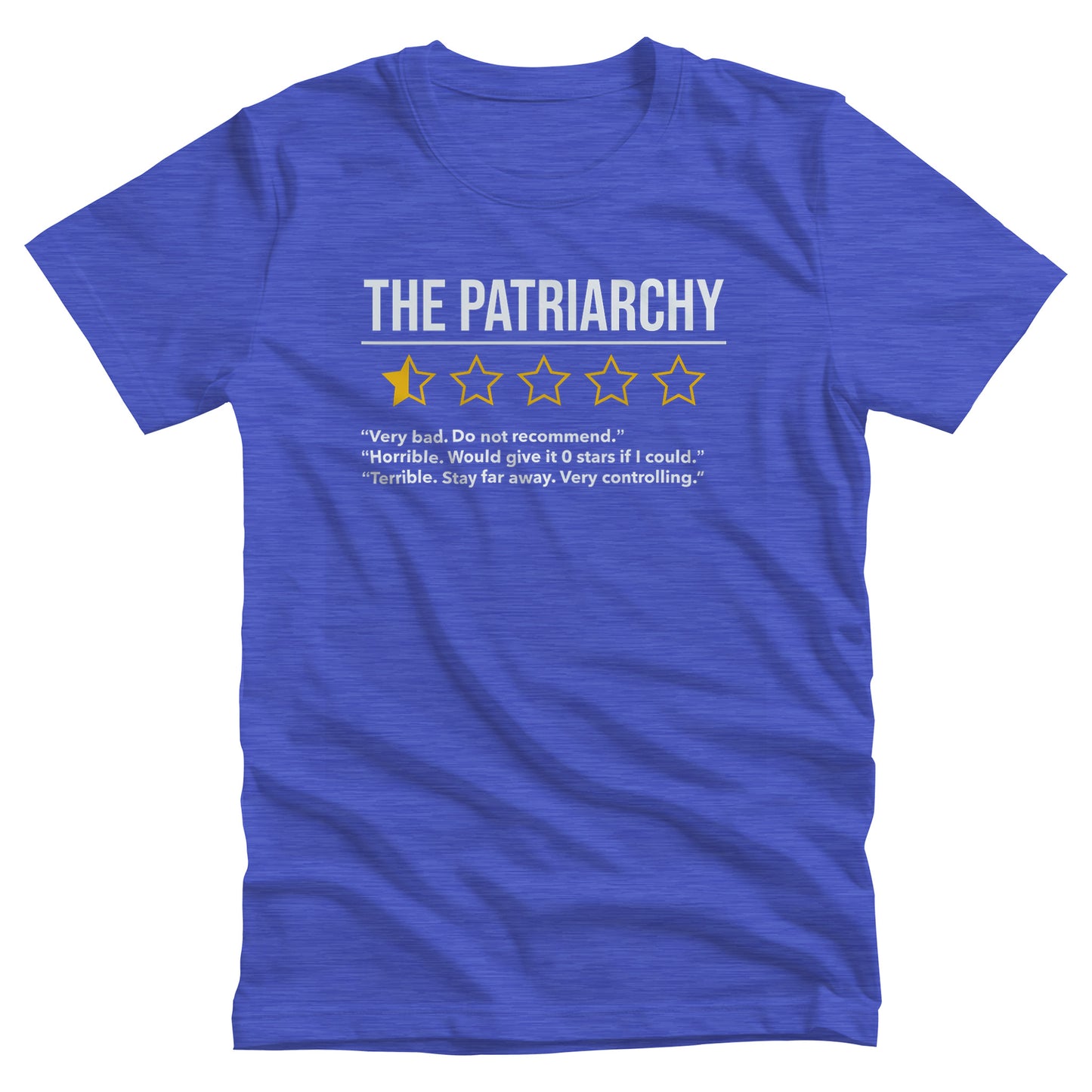 Heather True Royal color unisex t-shirt that says “The Patriarchy” with 5 yellow stars underneath it. One of the stars is filled halfway, and the other stars are just outlines. Beneath that reads “Very bad. Do not recommend.” “Horrible. Would give it 0 stars if I could.” “Terrible. Stay far away. Very controlling.”