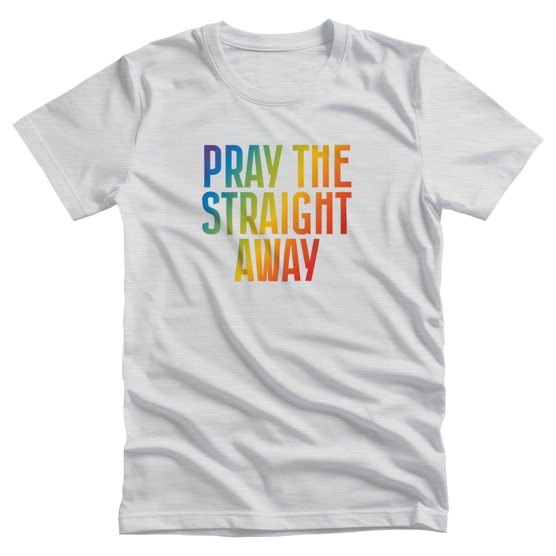 Ash color unisex t-shirt that says, “PRAY THE STRAIGHT AWAY” in a bold font with gradient rainbow colors. 