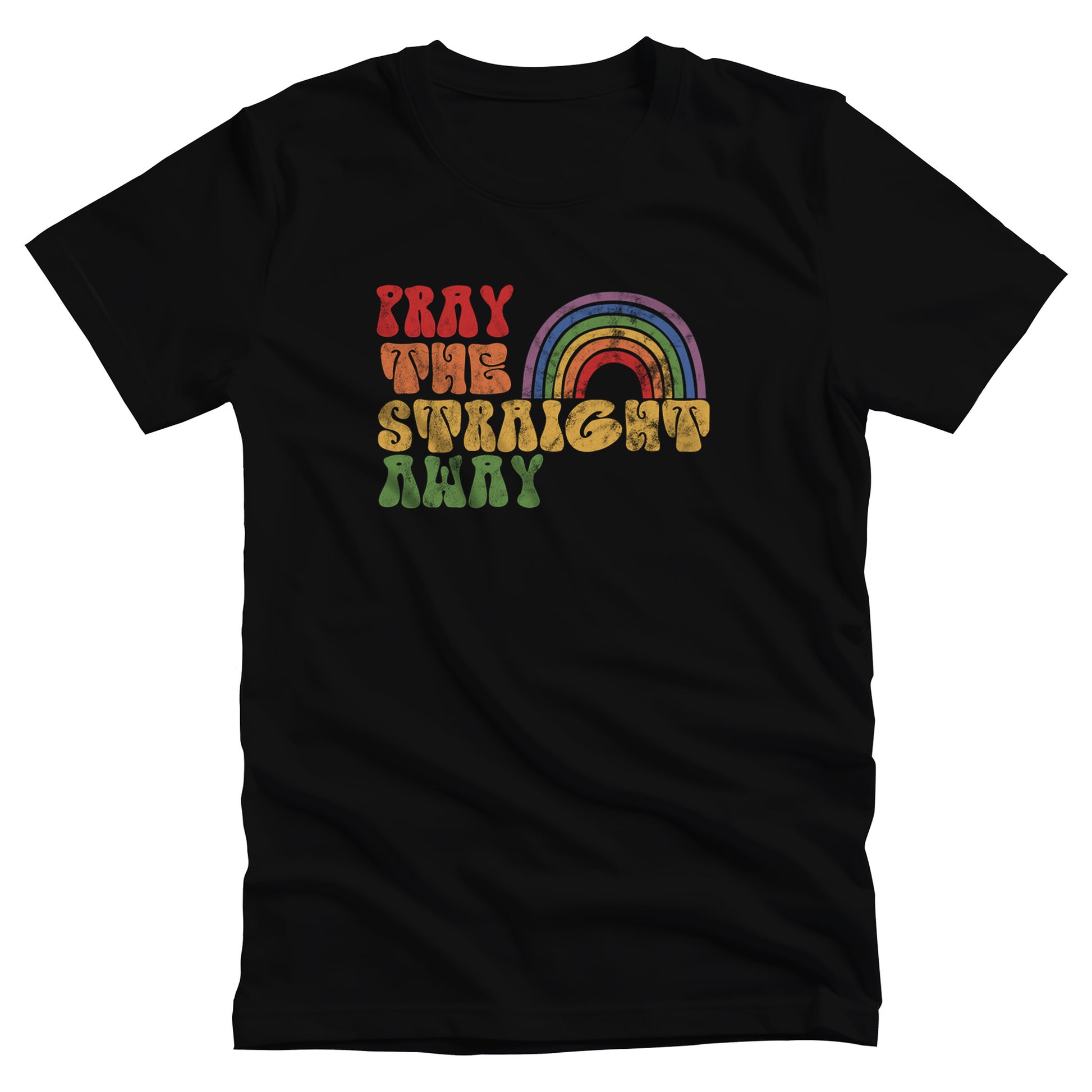 Black unisex t-shirt that says, “PRAY THE STRAIGHT AWAY” in a retro font. Each word is a different retro color and on its own line. “PRAY” is maroon, “THE” is orange, “STRAIGHT” is yellow, and “AWAY” is green. The words are stacked and left-aligned with a rainbow graphic that has matching colors nestled after the word “THE” over the word “STRAIGHT.”