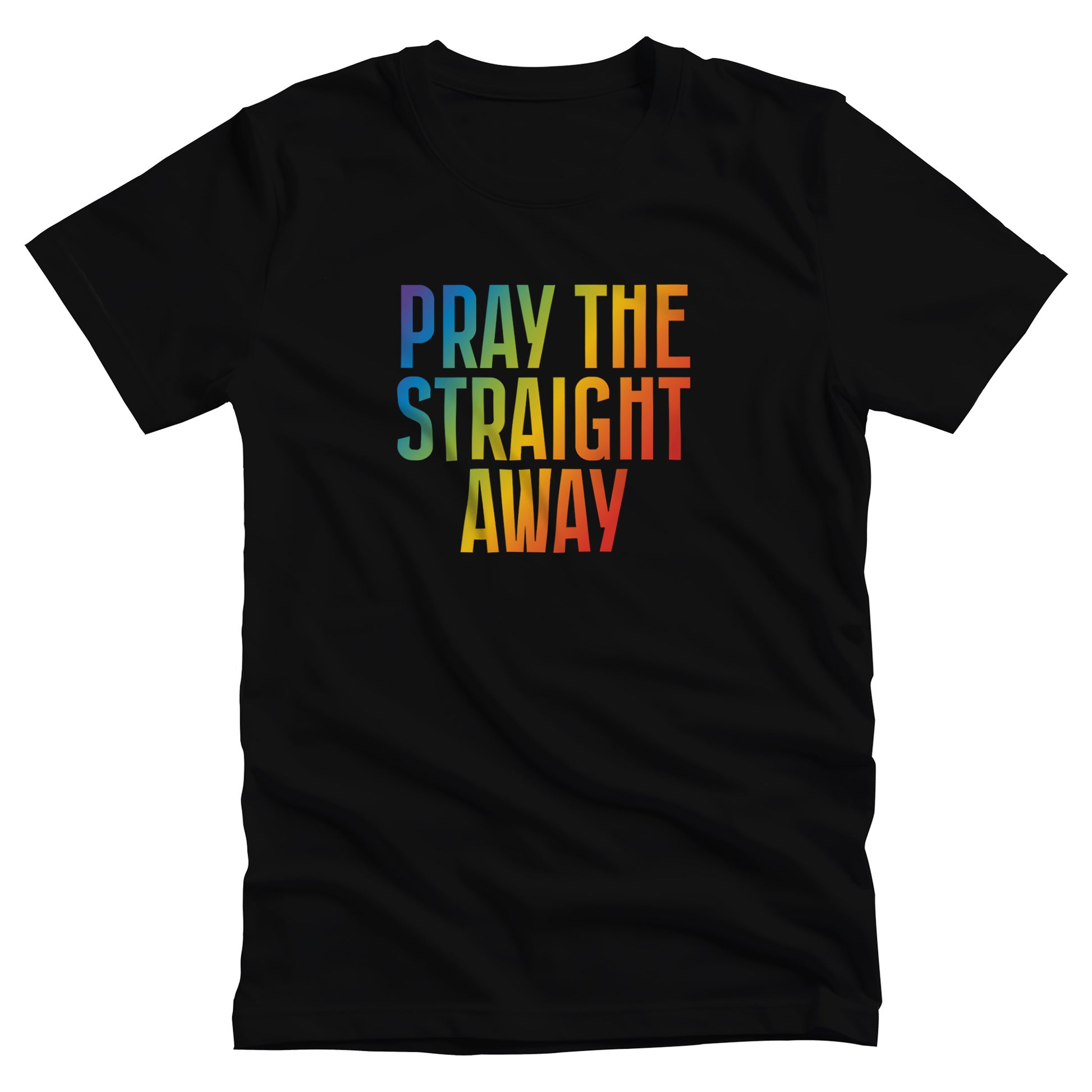 Black unisex t-shirt that says, “PRAY THE STRAIGHT AWAY” in a bold font with gradient rainbow colors. 