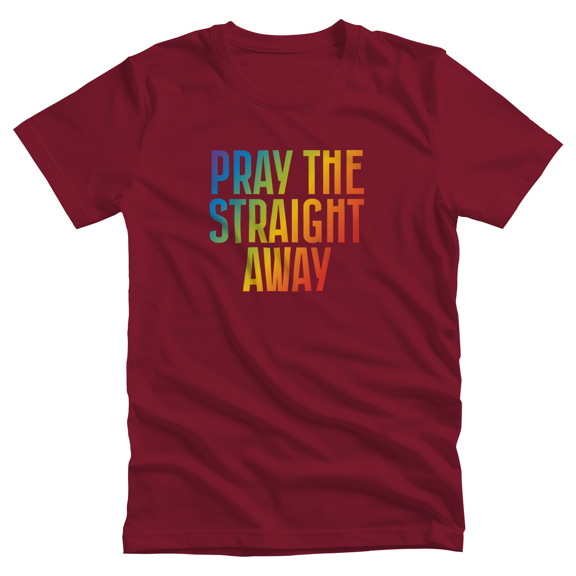 Cardinal color unisex t-shirt that says, “PRAY THE STRAIGHT AWAY” in a bold font with gradient rainbow colors. 