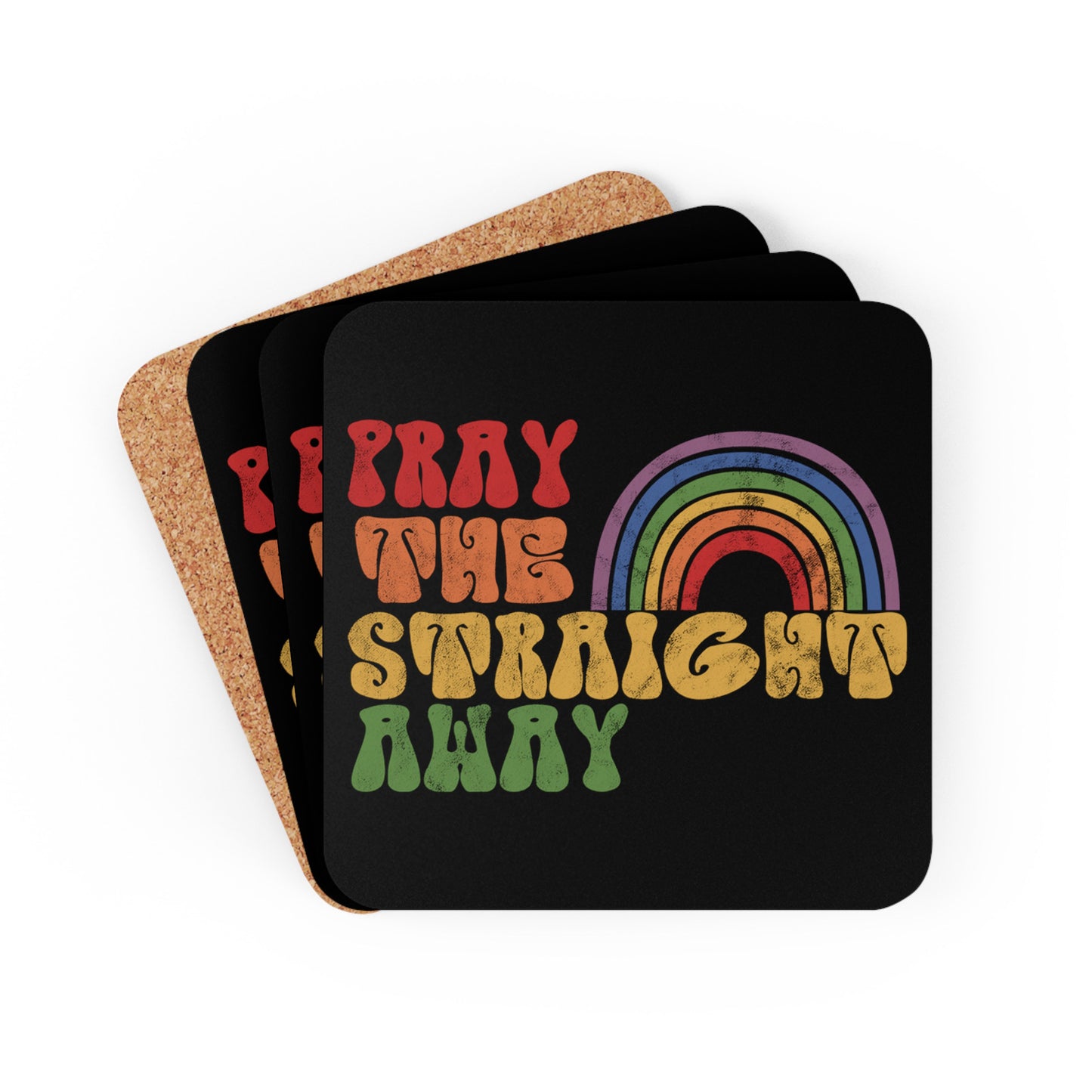 Four black 3.75x3.75” cork-backed coasters that say “PRAY THE STRAIGHT AWAY” in a retro font. Each word is a different retro color and on its own line. “PRAY” is maroon, “THE” is orange, “STRAIGHT” is yellow, and “AWAY” is green. The words are stacked and left-aligned with a rainbow graphic that has matching colors nestled after the word “THE” over the word “STRAIGHT.”