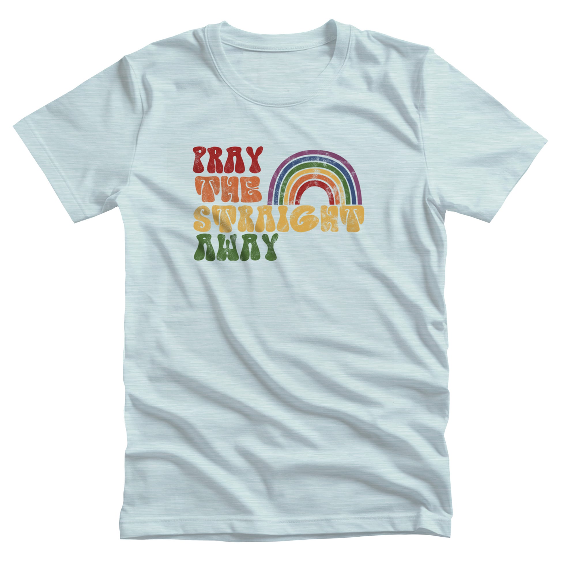 Heather Ice Blue color unisex t-shirt that says, “PRAY THE STRAIGHT AWAY” in a retro font. Each word is a different retro color and on its own line. “PRAY” is maroon, “THE” is orange, “STRAIGHT” is yellow, and “AWAY” is green. The words are stacked and left-aligned with a rainbow graphic that has matching colors nestled after the word “THE” over the word “STRAIGHT.”