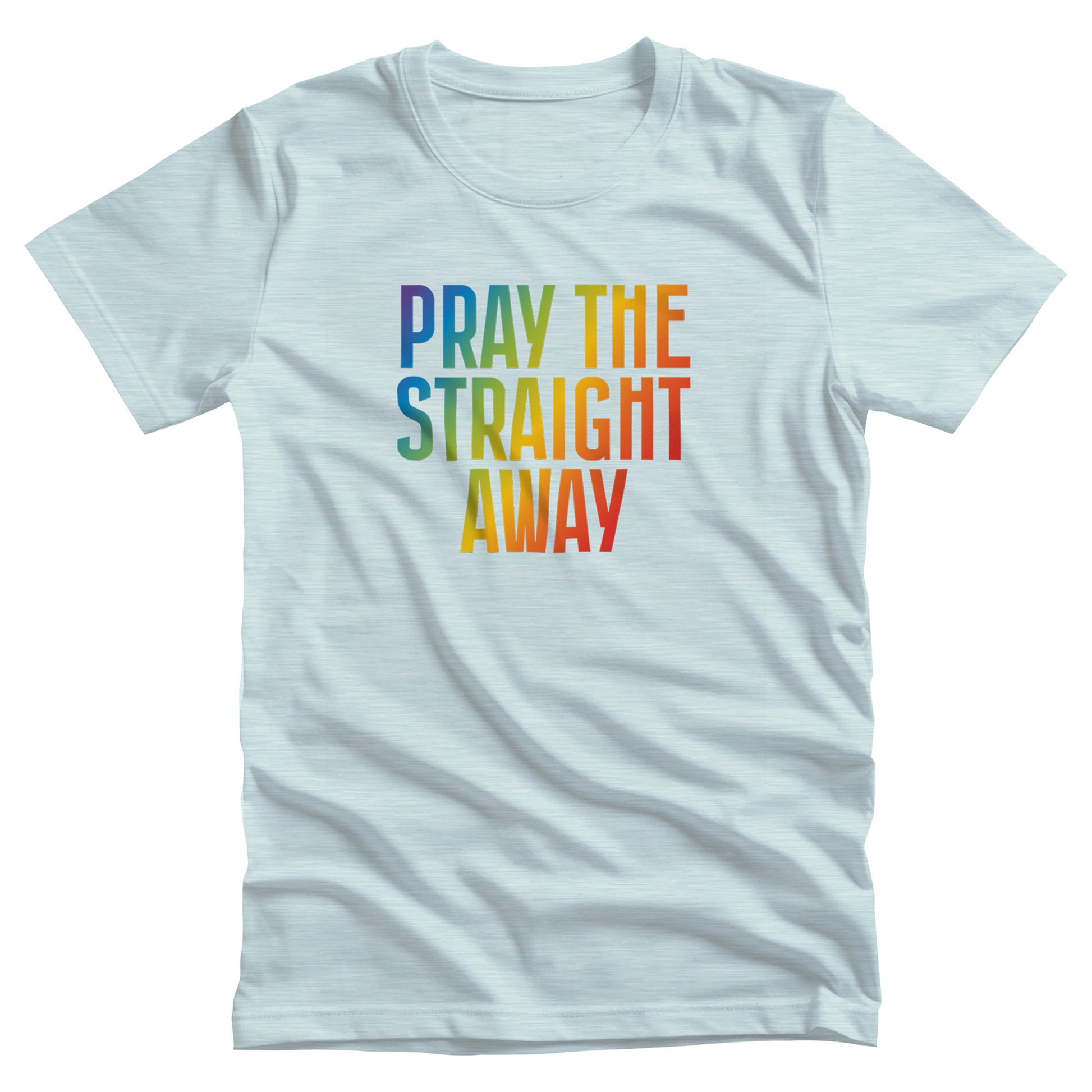 Heather Ice Blue color unisex t-shirt that says, “PRAY THE STRAIGHT AWAY” in a bold font with gradient rainbow colors. 