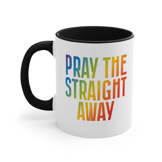 11oz ceramic mug with a black interior and handle that says, “PRAY THE STRAIGHT AWAY” in a bold font with gradient rainbow colors. 