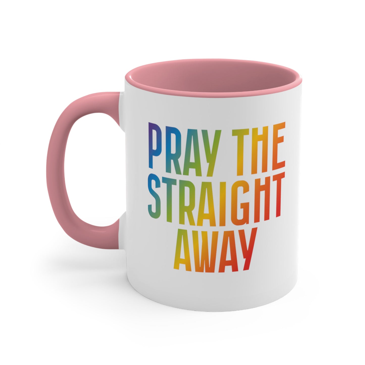 11oz ceramic mug with a pink interior and handle that says, “PRAY THE STRAIGHT AWAY” in a bold font with gradient rainbow colors. 