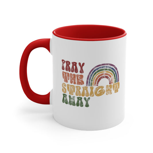 11oz ceramic mug with a red interior and handle that says, “PRAY THE STRAIGHT AWAY” in a retro font. Each word is a different retro color and on its own line. “PRAY” is maroon, “THE” is orange, “STRAIGHT” is yellow, and “AWAY” is green. The words are stacked and left-aligned with a rainbow graphic that has matching colors nestled after the word “THE” over the word “STRAIGHT.”