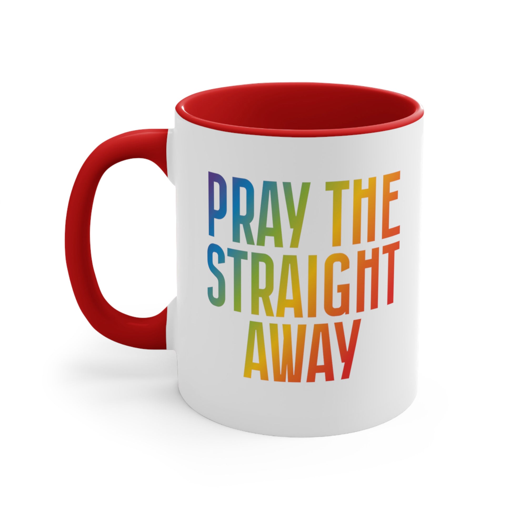 11oz ceramic mug with a red interior and handle that says, “PRAY THE STRAIGHT AWAY” in a bold font with gradient rainbow colors. 