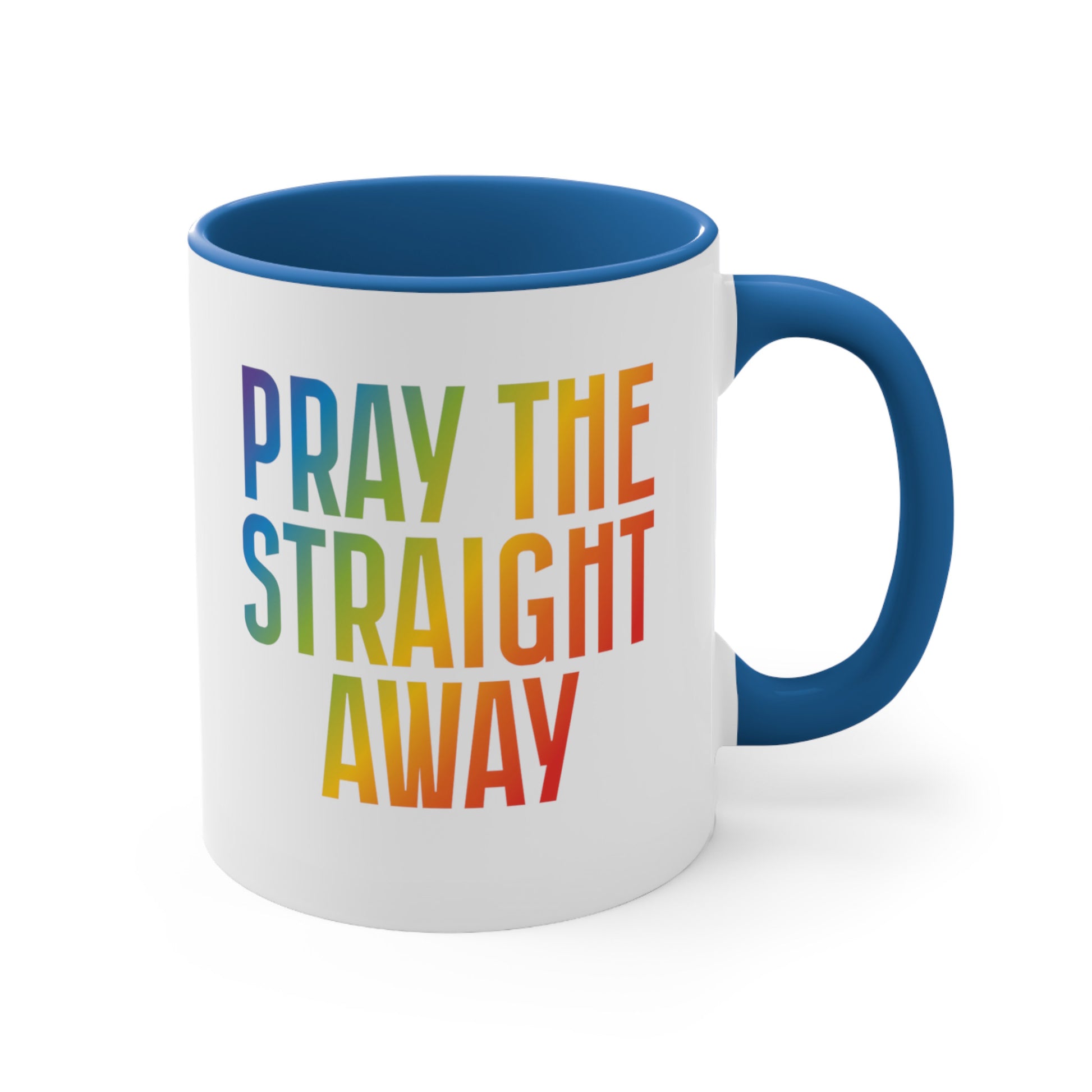 11oz ceramic mug with a blue interior and handle that says, “PRAY THE STRAIGHT AWAY” in a bold font with gradient rainbow colors. 