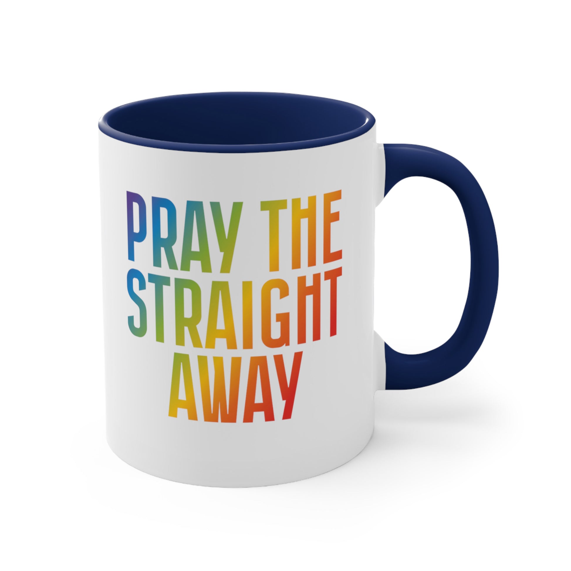 11oz ceramic mug with a navy blue interior and handle that says, “PRAY THE STRAIGHT AWAY” in a bold font with gradient rainbow colors. 