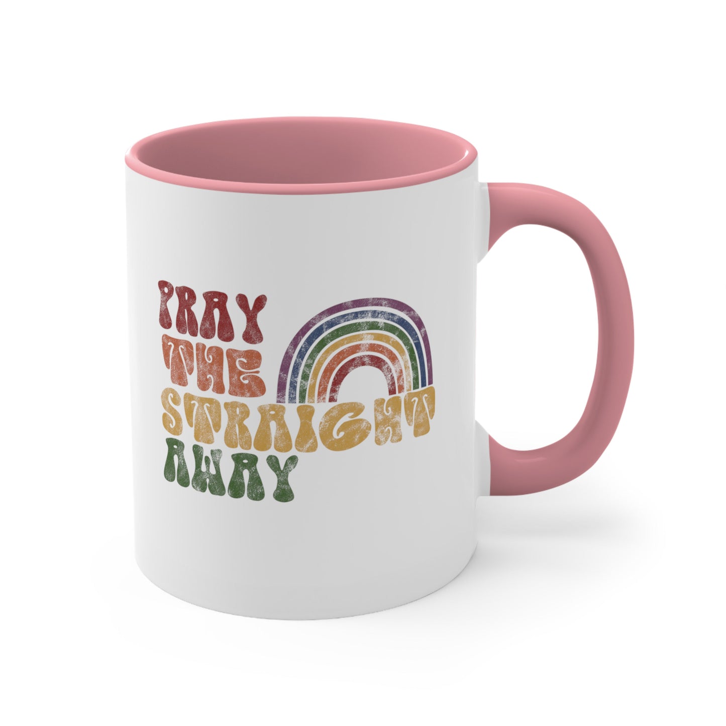 11oz ceramic mug with a pink interior and handle that says, “PRAY THE STRAIGHT AWAY” in a retro font. Each word is a different retro color and on its own line. “PRAY” is maroon, “THE” is orange, “STRAIGHT” is yellow, and “AWAY” is green. The words are stacked and left-aligned with a rainbow graphic that has matching colors nestled after the word “THE” over the word “STRAIGHT.”