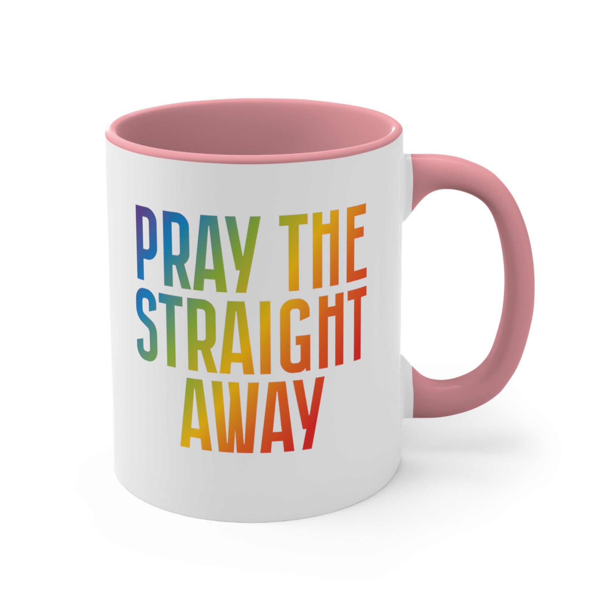 11oz ceramic mug with a pink interior and handle that says, “PRAY THE STRAIGHT AWAY” in a bold font with gradient rainbow colors. 