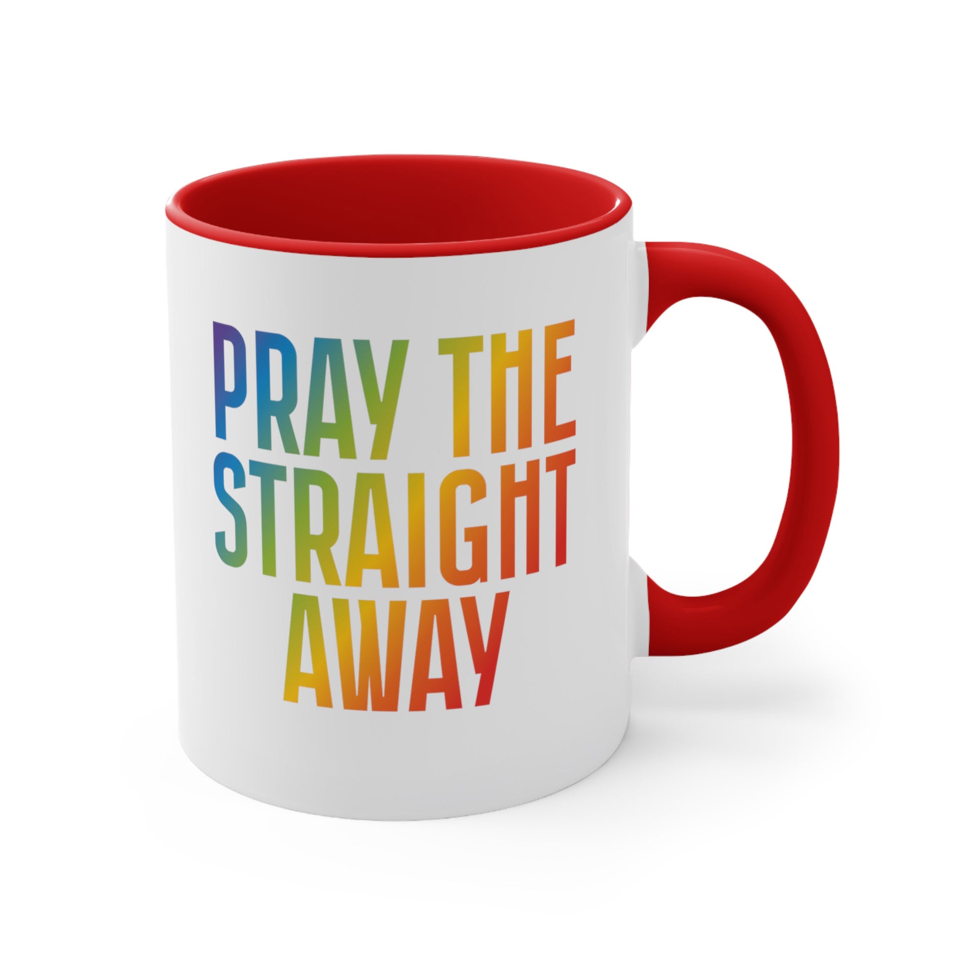 11oz ceramic mug with a red interior and handle that says, “PRAY THE STRAIGHT AWAY” in a bold font with gradient rainbow colors. 