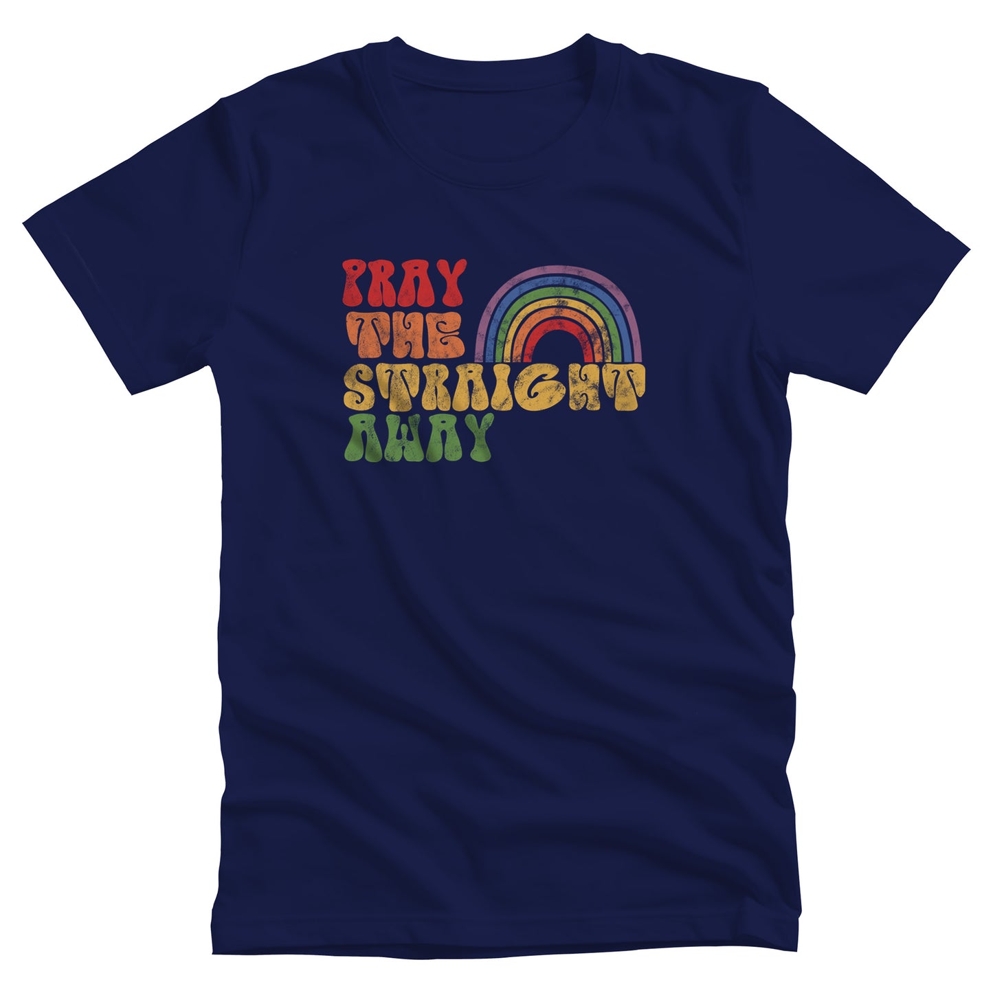 Navy Blue unisex t-shirt that says, “PRAY THE STRAIGHT AWAY” in a retro font. Each word is a different retro color and on its own line. “PRAY” is maroon, “THE” is orange, “STRAIGHT” is yellow, and “AWAY” is green. The words are stacked and left-aligned with a rainbow graphic that has matching colors nestled after the word “THE” over the word “STRAIGHT.”