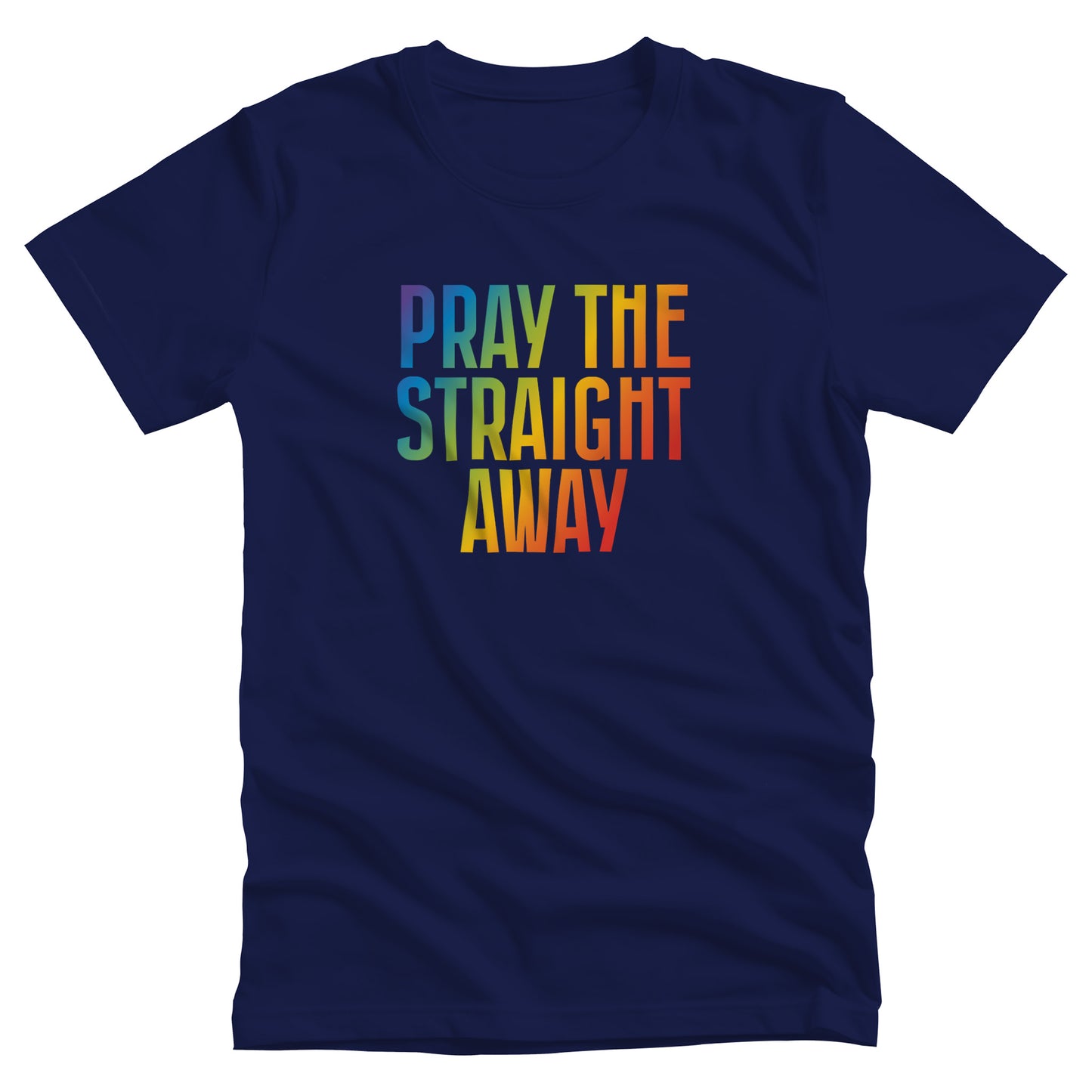 Navy Blue unisex t-shirt that says, “PRAY THE STRAIGHT AWAY” in a bold font with gradient rainbow colors. 