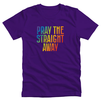 Team Purple color unisex t-shirt that says, “PRAY THE STRAIGHT AWAY” in a bold font with gradient rainbow colors. 