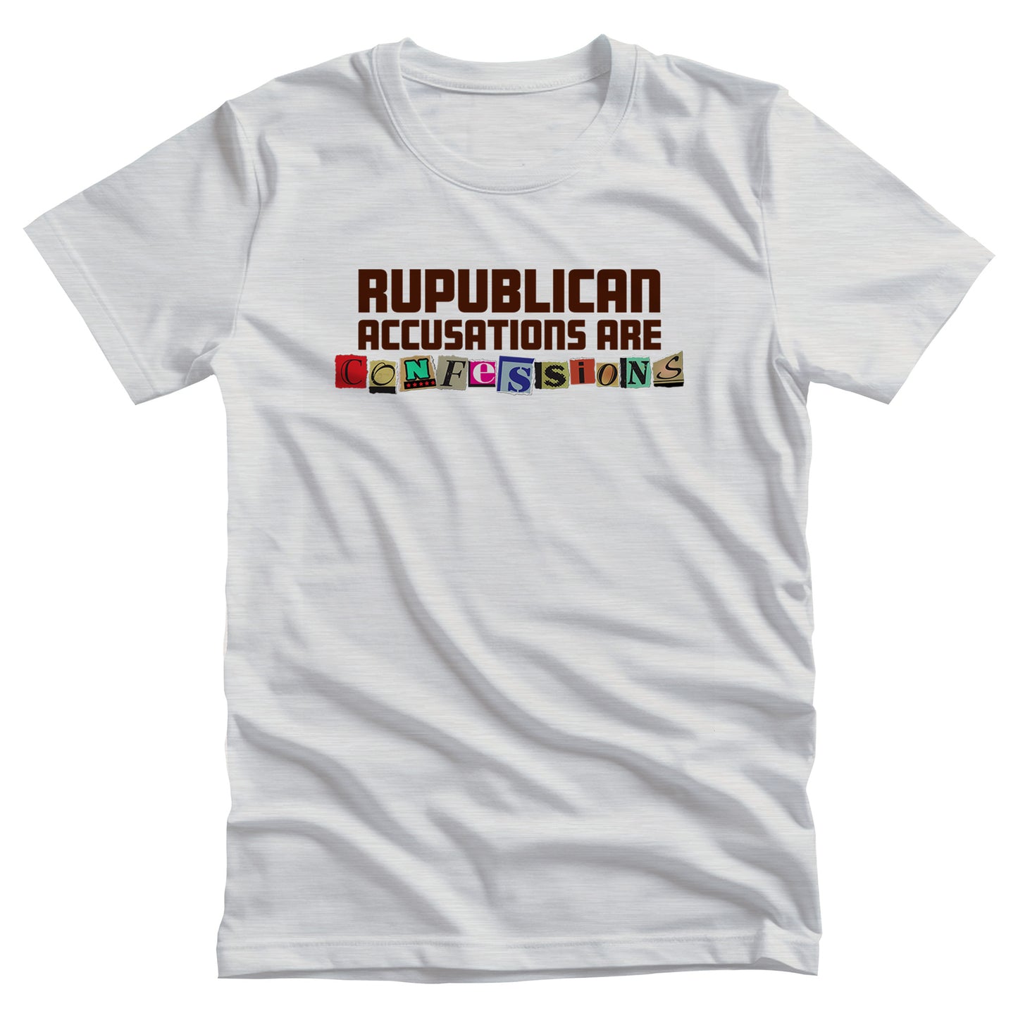 Ash color unisex t-shirt that says, “REPUBLICAN ACCUSATIONS ARE CONFESSIONS” in a block font. Each letter in “CONFESSIONS” looks like they were cut out of various magazines. 
