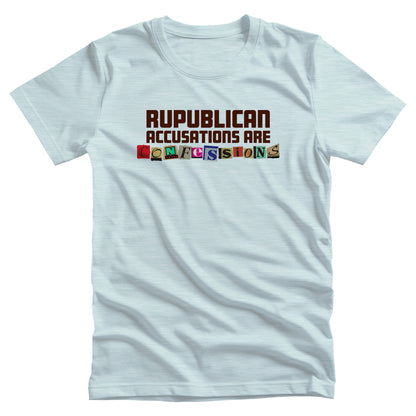 Heather Ice Blue color unisex t-shirt that says, “REPUBLICAN ACCUSATIONS ARE CONFESSIONS” in a block font. Each letter in “CONFESSIONS” looks like they were cut out of various magazines. 