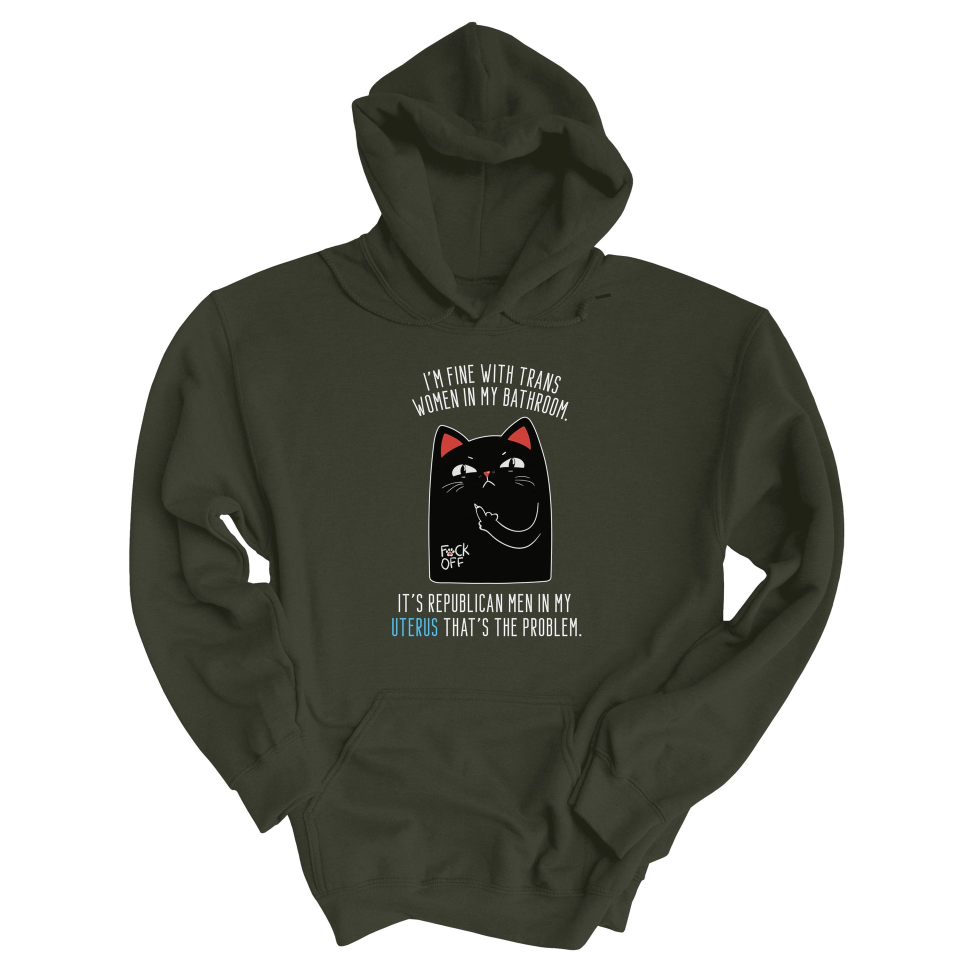 Military Green color unisex hoodie with a graphic of an annoyed cat showing its middle finger. The text says “I’m fine with trans women in my bathroom” above the graphic, slightly arched. Below the graphic reads “It’s Republican men in my uterus that’s the problem.”