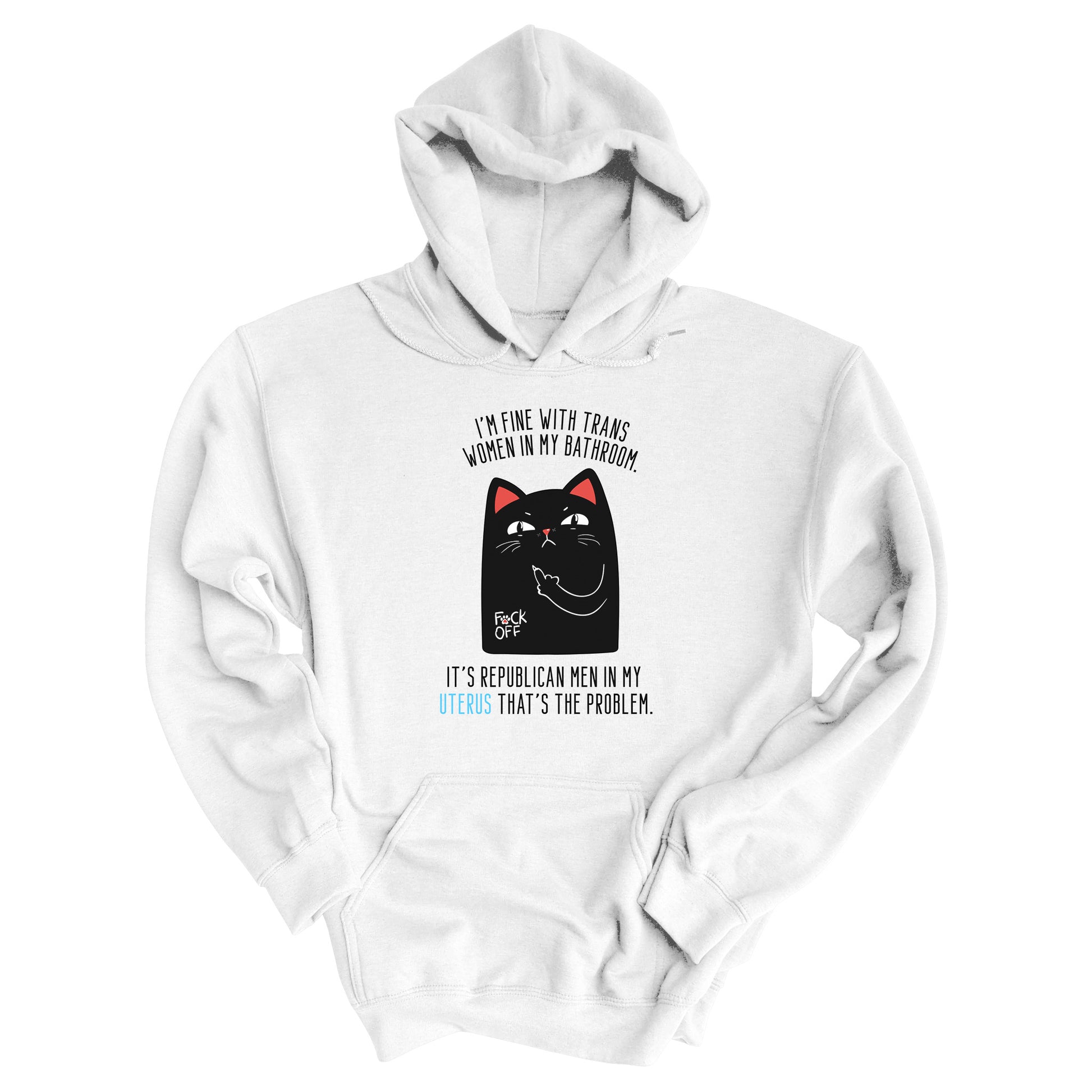 White unisex hoodie with a graphic of an annoyed cat showing its middle finger. The text says “I’m fine with trans women in my bathroom” above the graphic, slightly arched. Below the graphic reads “It’s Republican men in my uterus that’s the problem.”