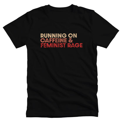 Black color unisex t-shirt that says, “RUNNING ON CAFFEINE & FEMINIST RAGE” with each line being a different color. “RUNNING ON” is a beige color, “CAFFEINE &” is a reddish-pink color, and “FEMINIST RAGE” is red. The text is slightly distressed.