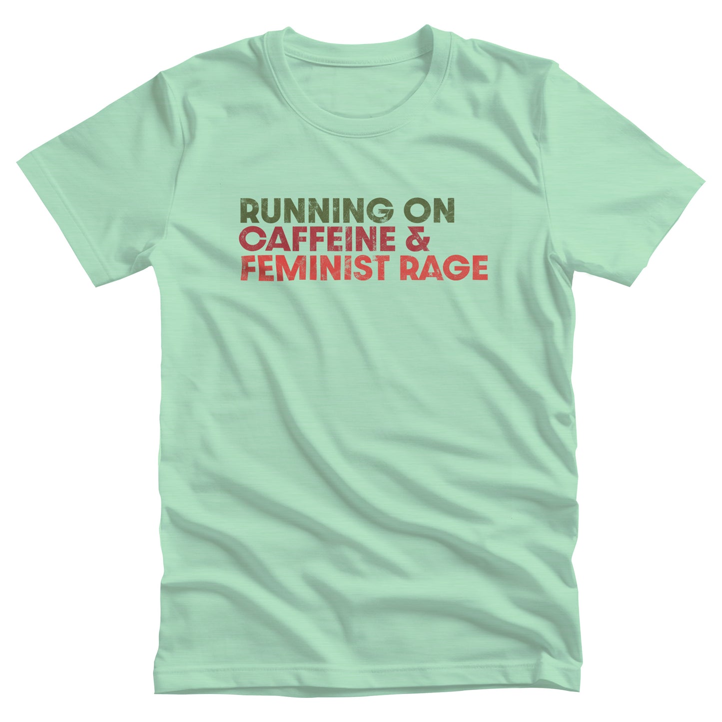 Heather Mint color unisex t-shirt that says, “RUNNING ON CAFFEINE & FEMINIST RAGE” with each line being a different color. “RUNNING ON” is dark green, “CAFFEINE &” is dark red, and “FEMINIST RAGE” is dark orange. The text is slightly distressed.