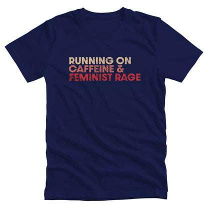 Navy Blue color unisex t-shirt that says, “RUNNING ON CAFFEINE & FEMINIST RAGE” with each line being a different color. “RUNNING ON” is a beige color, “CAFFEINE &” is a reddish-pink color, and “FEMINIST RAGE” is red. The text is slightly distressed.