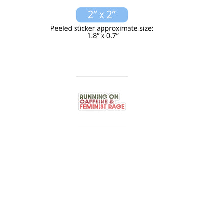 2 x 2 inch (approximately 1.8 x 0.7 inches when peeled) indoor sticker that says, “RUNNING ON CAFFEINE & FEMINIST RAGE” with each line being a different color. “RUNNING ON” is dark green, “CAFFEINE &” is dark red, and “FEMINIST RAGE” is dark orange. The text is slightly distressed.
