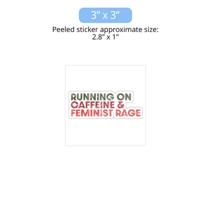 3 x 3 inch (approximately 2.8 x 1 inches when peeled) indoor sticker that says, “RUNNING ON CAFFEINE & FEMINIST RAGE” with each line being a different color. “RUNNING ON” is dark green, “CAFFEINE &” is dark red, and “FEMINIST RAGE” is dark orange. The text is slightly distressed.