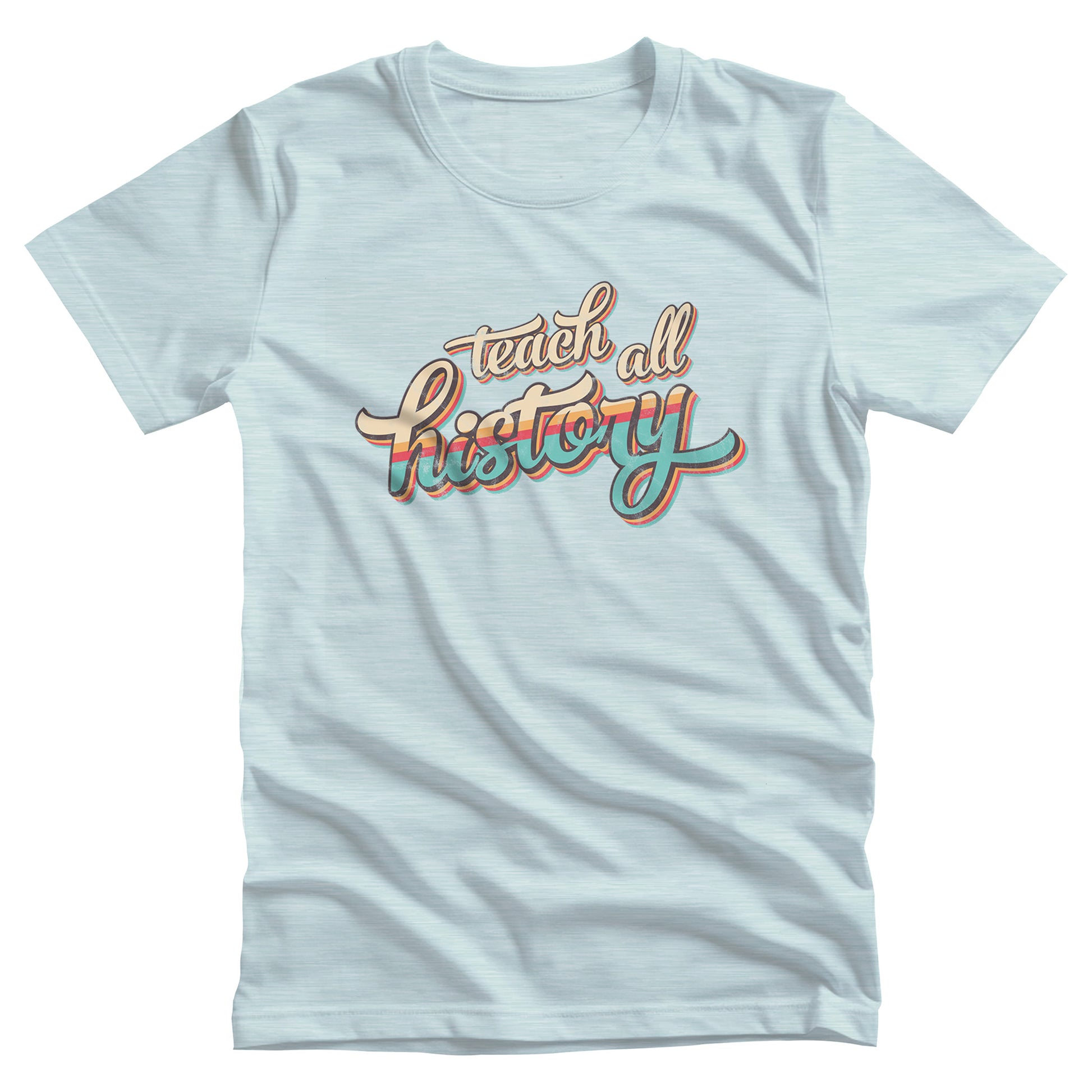 Heather Ice Blue color unisex t-shirt that says, “Teach all history" in retro colors and a script font. The text is slightly angled upwards, with the word "history" being larger than "teach all".