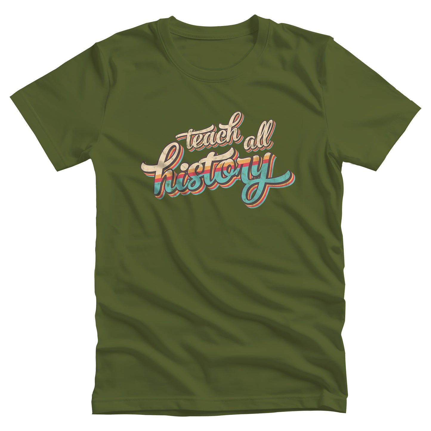 Olive color unisex t-shirt that says, “Teach all history" in retro colors and a script font. The text is slightly angled upwards, with the word "history" being larger than "teach all".