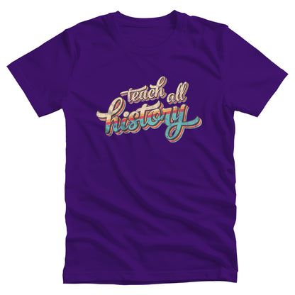 Team Purple color unisex t-shirt that says, “Teach all history" in retro colors and a script font. The text is slightly angled upwards, with the word "history" being larger than "teach all".