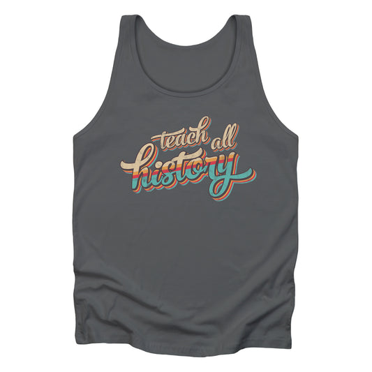 Asphalt color unisex tank top that says, “Teach all history" in retro colors and a script font. The text is slightly angled upwards, with the word "history" being larger than "teach all".