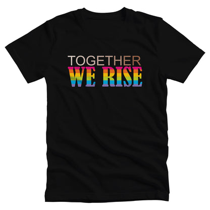 Black unisex t-shirt with a graphic that says “Together We Rise”. The word “Together” is a skin-colored gradient that spans from light to dark. “We Rise” is in all caps and horizontal rainbow stripes.