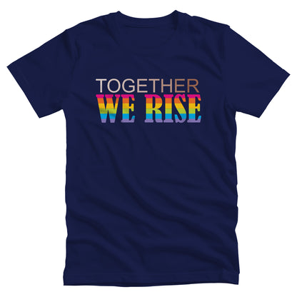 Navy Blue unisex t-shirt with a graphic that says “Together We Rise”. The word “Together” is a skin-colored gradient that spans from light to dark. “We Rise” is in all caps and horizontal rainbow stripes.