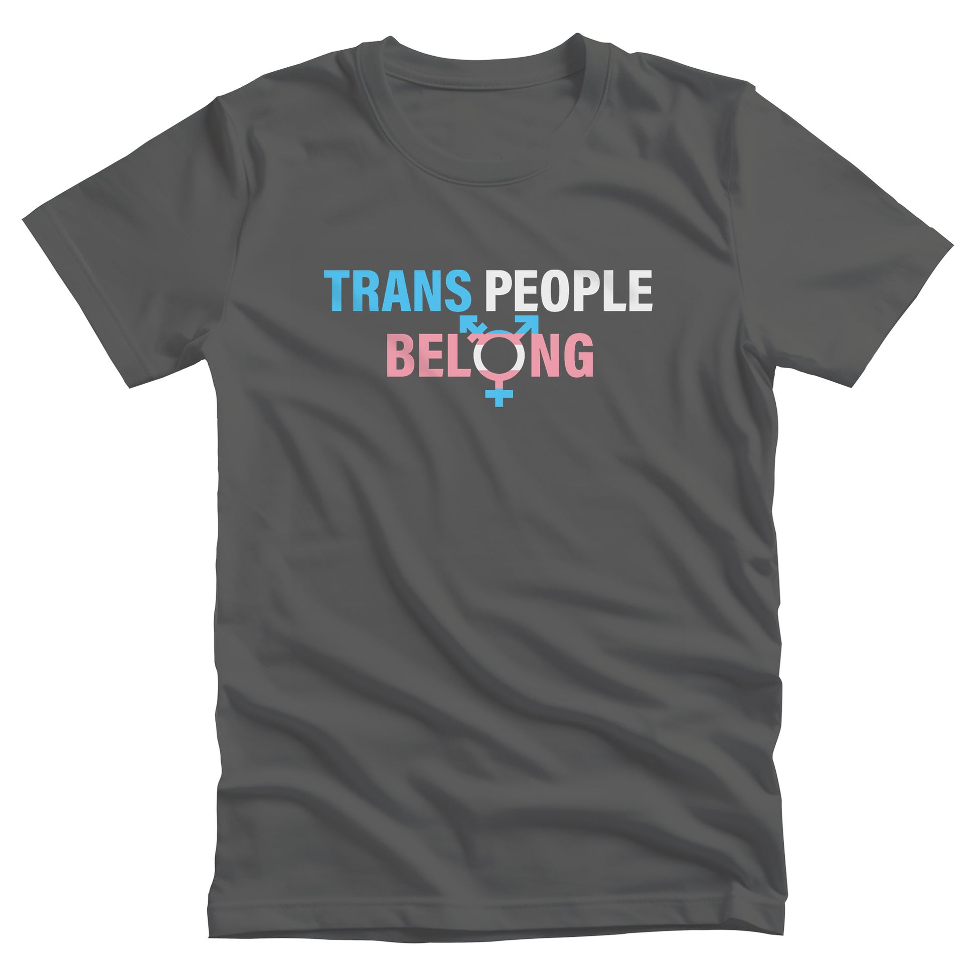 Asphalt color unisex t-shirt that says, “TRANS PEOPLE BELONG” in the colors of the trans flag. “TRANS” is blue, “PEOPLE” is white, and “BELONG” is pink. The “O” in “BELONG” is the trans symbol.