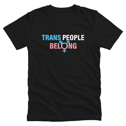 Black unisex t-shirt that says, “TRANS PEOPLE BELONG” in the colors of the trans flag. “TRANS” is blue, “PEOPLE” is white, and “BELONG” is pink. The “O” in “BELONG” is the trans symbol.