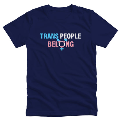 Navy Blue unisex t-shirt that says, “TRANS PEOPLE BELONG” in the colors of the trans flag. “TRANS” is blue, “PEOPLE” is white, and “BELONG” is pink. The “O” in “BELONG” is the trans symbol.