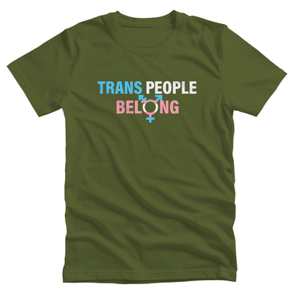 Olive color unisex t-shirt that says, “TRANS PEOPLE BELONG” in the colors of the trans flag. “TRANS” is blue, “PEOPLE” is white, and “BELONG” is pink. The “O” in “BELONG” is the trans symbol.